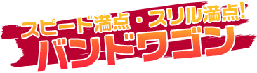 スピード満点・スリル満点!バンドワゴン