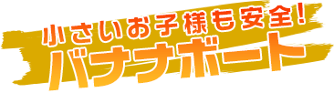 小さいお子様も安全!バナナボート